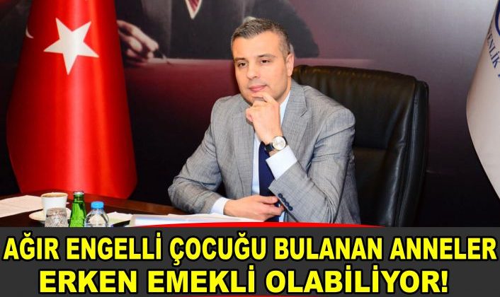 AĞIR ENGELLİ ÇOCUĞU BULANAN ANNELER ERKEN EMEKLİ OLABİLİYOR!