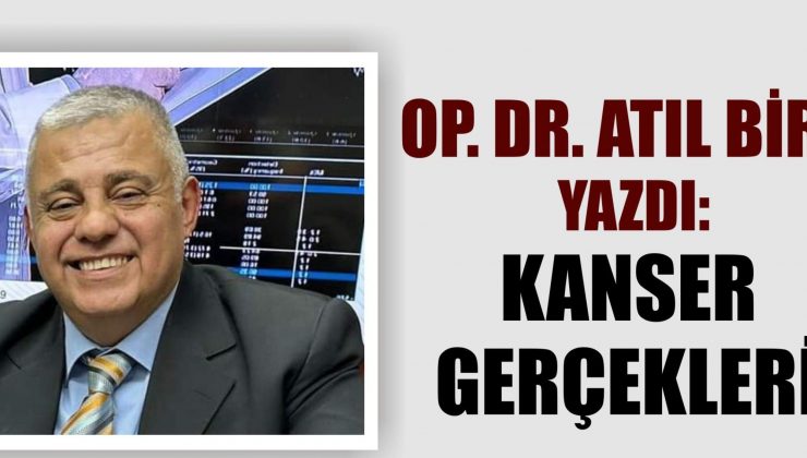 Op. Dr. Atıl Birol yazdı: Kanser gerçekleri