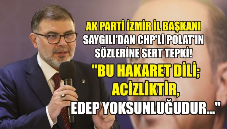 AK Parti İzmir İl Başkanı Saygılı’dan CHP’li Polat’ın sözlerine sert tepki