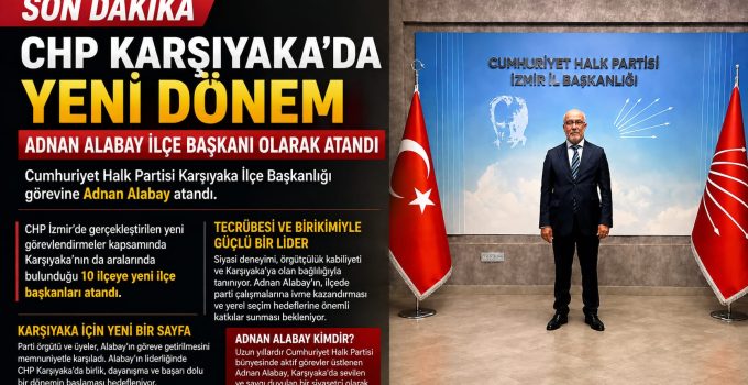 CHP KARŞIYAKA’DA YENİ DÖNEM: ADNAN ALABAY İLÇE BAŞKANI OLARAK ATANDI